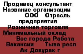 Продавец-консультант › Название организации ­ O’stin, ООО › Отрасль предприятия ­ Розничная торговля › Минимальный оклад ­ 18 000 - Все города Работа » Вакансии   . Тыва респ.,Ак-Довурак г.